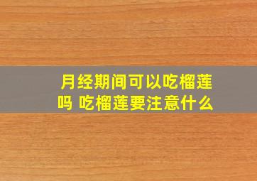 月经期间可以吃榴莲吗 吃榴莲要注意什么